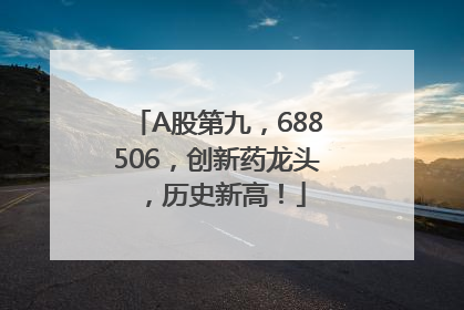A股第九，688506，创新药龙头，历史新高！